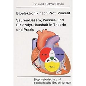 Bioelektronik nach Vincent Säuren-Basen-, Wasser und Elektrolyt-Haushalt in Theorie und Praxis: Bio