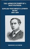 The apprenticeship of a mountaineer : Edward Whymper's London diary 1855-1859