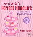 How to be the Perfect Housewife: Lessons in the Art of Modern Household Management (Perfect House Wife)
