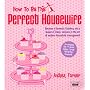 How to be the Perfect Housewife: Lessons in the Art of Modern Household Management