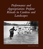 Performance and Appropriation: Profane Rituals in Gardens and Landscapes (Dumbarton Oaks Colloquium Series in the History of Landscape Architecture)