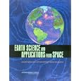 Earth Science and Applications from Space: Urgent Needs and Opportunities to Serve the Nation by Committee on Earth Science and Applications from Space: A Community Assessment and Strategy for the Future and National Research Council