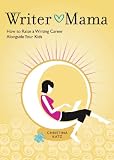 Writer Mama: How to Raise a Writing Career Alongside Your Kids