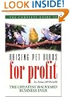 The Complete Guide to Raising Pet Birds for Profit: The Greatest Backyard Business Ever