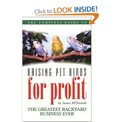 The Complete Guide to Raising Pet Birds for Profit: The Greatest Backyard Business Ever