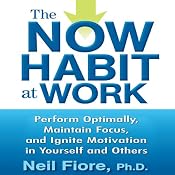 The Now Habit at Work: Perform Optimally, Maintain Focus, and Ignite Motivation in Yourself and Others | [Neil Fiore]