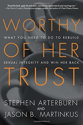 worthy of her trust what you need to do to rebuild sexual integrity and win her back
