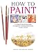 How To Paint: A Complete Step-by-Step Guide for Beginners Covering Watercolors, Acrylics and Oils by Angela Gair, Ian Sidaway