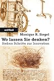 Wo lassen Sie denken?: Sieben Schritte zur Innovation - Monique R. Siegel