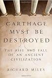 Carthage Must Be Destroyed: The Rise and Fall of an Ancient Civilization