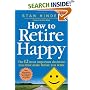 How to Retire Happy: The 12 Most Important Decisions You Must Make Before You Retire