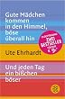 Gute M�dchen kommen in den Himmel, b�se �berall hin / Und jeden Tag ein bi�chen b�ser