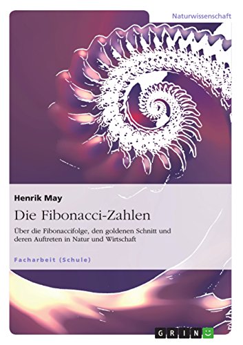 Die Fibonacci-Zahlen. Über die Fibonaccifolge, den goldenen Schnitt und deren Auftreten in Natur und Wirtschaft (German Edition)