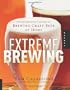 Extreme Brewing: An Enthusiast's Guide to Brewing Craft Beer at Home