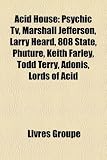 Acid House: Psychic TV, Marshall Jefferson, Larry Heard, 808 State, Phuture, Keith Farley, Todd Terry, Adonis, Lords of Acid