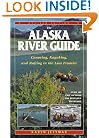 The Alaska River Guide: Canoeing, Kayaking, and Rafting in the Last Frontier (Alaska River Guide: Canoeing, Kayaking, & Rafting in the Last Fronti)