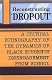 Reconstructing Dropout: A Critical Ethnography of the Dynamics of Black Students Disengagement from School