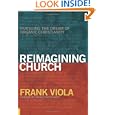 Reimagining Church: Pursuing the Dream of Organic Christianity by Frank Viola