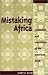 Mistaking Africa: Curiosities And Inventions Of The American Mind