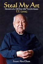 Steal My Art: Memoirs of a 100 Year Old T'ai Chi Master, T.T.Liang