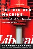Big Red Machine, The: How the Liberal Party Dominates Canadian Politics