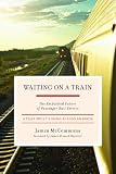 Waiting on a Train: The Embattled Future of Passenger Rail Service--A Year Spent Riding across America