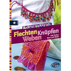 Bastelwerkstatt - Flechten Kn�pfen Weben. Mit Perlen, Bast und Wolle