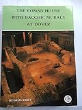 The Roman house with Bacchic murals at Dover : (the discovery, excavation, preservation and detailed analysis of a substantially complete Roman house (popularly known as the Painted House) containing 