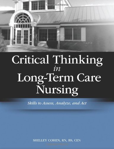Critical Thinking in Long-Term Care Nursing: Skills to Assess, Analyze, and Act (Cohen, Critical Thinking in Long-Term Care Critical Thinking in Long-Term Care Nursing: Skills to Assess, Analyze, and Act (Cohen, Critical Thinking in Long-Term Care
