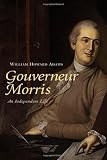 Gouverneur Morris: An Independent Life