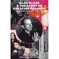 Alan McGee and the Story of Creation Records: The Ecstasy Romance Cannot Last