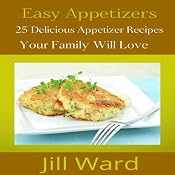 Easy Appetizers: 25 Delicious Appetizer Recipes Your Family Will Love | [Jill Ward]