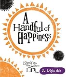 A handful of happiness : lovely little mini-wisdoms on life from the bright side