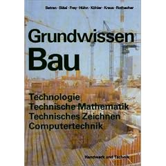 Grundwissen Bau. Technologie, Technische Mathematik, Technisches Zeichnen, Computertechnik: Mit vielen Versuchen und Aufgaben