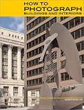 How to Photograph Buildings and Interiors: Third Updated and Expanded Edition