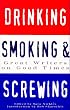 Drinking, Smoking, and Screwing: Great Writers on Good Times