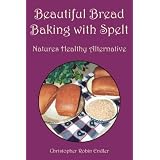 Beautiful Bread Baking with Spelt: Natures Healthy Alternative