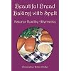 Beautiful Bread Baking with Spelt: Natures Healthy Alternative