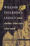 William Faulkner`s Legacy: What Shadow, What Stain, What Mark