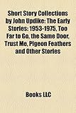 Short Story Collections by John Updike: The Early Stories: 1953-1975, Too Far to Go, the Same Door, Trust Me, Pigeon Feathers and Other Stories-