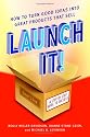 Launch It!: How to Turn Good Ideas Into Great Products That Sell