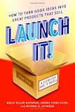Launch It!: How to Turn Good Ideas Into Great Products That Sell