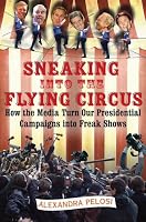 Sneaking Into the Flying Circus: How the Media Turn Our Presidential Campaigns into Freak Shows