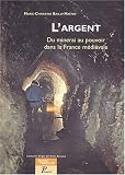 L'argent. Du minerai au pouvoir dans la France m�di�vale