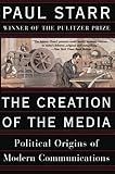The Creation of the Media: Political Origins of Modern Communications
