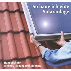 So baue ich eine Solaranlage. Handbuch f�r Technik, Planung und Montage