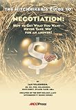 The Hitchhiker's Guide to Negotiation: How to Get What You Want-- Never Take "No" for an Answer