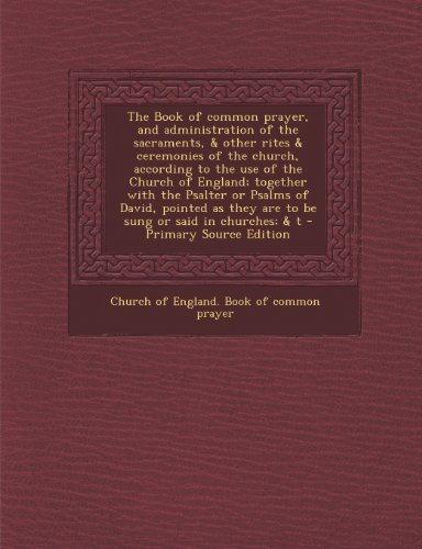 The Book of Common Prayer, and Administration of the Sacraments, & Other Rites & Ceremonies of the Church, According to the Use of the Church of Engla
