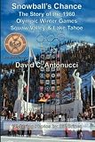 Snowball s Chance: The Story of the 1960 Olympic Winter Games Squaw Valley and Lake Tahoe