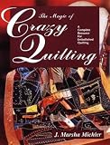 The Magic of Crazy Quilting: A Complete Resource for Embellished Quilting